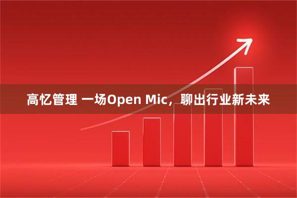 高忆管理 一场Open Mic，聊出行业新未来