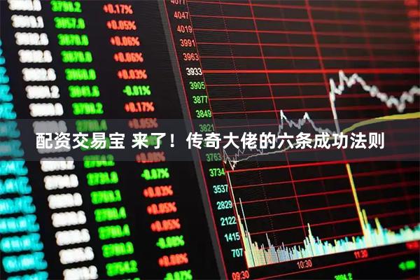 配资交易宝 来了！传奇大佬的六条成功法则