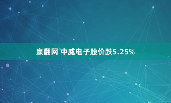赢翻网 中威电子股价跌5.25%