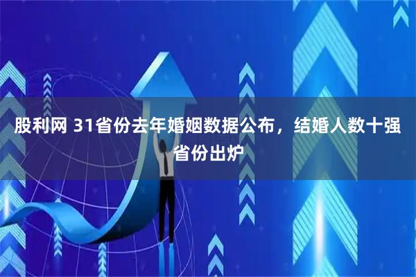 股利网 31省份去年婚姻数据公布，结婚人数十强省份出炉