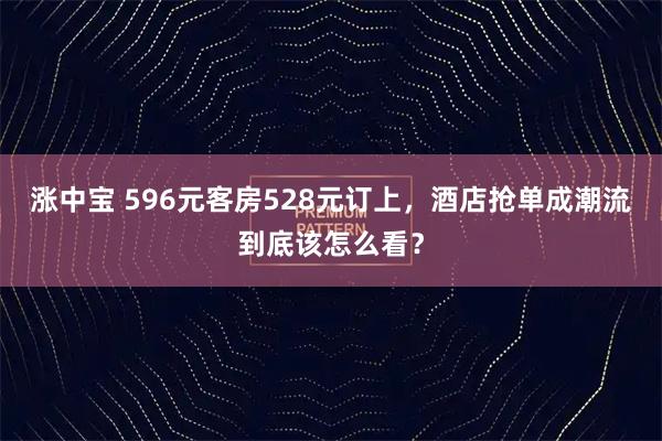 涨中宝 596元客房528元订上，酒店抢单成潮流到底该怎么看？