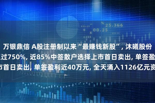 万银鼎信 A股注册制以来“最赚钱新股”, 沐曦股份上市不到一小时大涨超过750%, 近85%中签散户选择上市首日卖出, 单签盈利近40万元, 全天涌入1126亿元资金接盘!