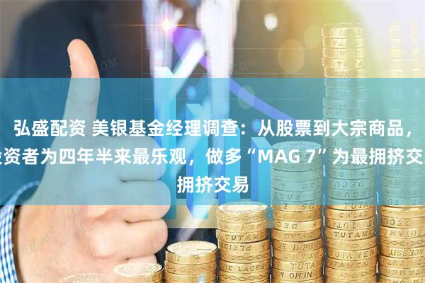 弘盛配资 美银基金经理调查：从股票到大宗商品，投资者为四年半来最乐观，做多“MAG 7”为最拥挤交易