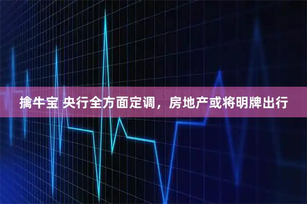 擒牛宝 央行全方面定调，房地产或将明牌出行